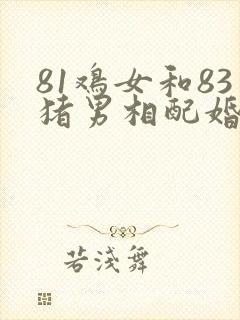 81鸡女和83猪男相配婚姻如何