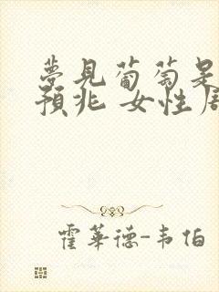 梦见葡萄是什么预兆 女性周公解梦