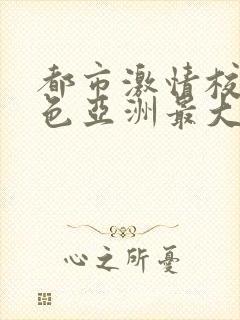 都市激情校园春色亚洲最大