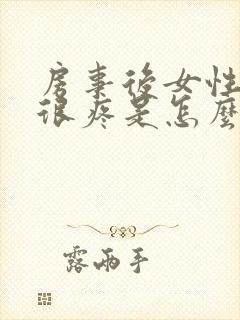 房事后女性阴道很疼是怎么回事