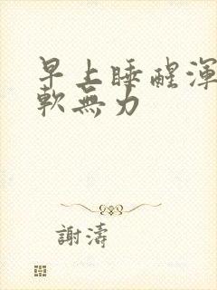 早上睡醒浑身酸软无力