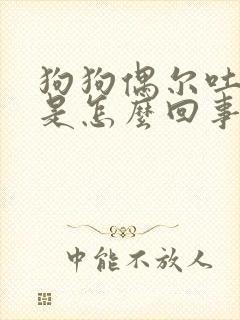 狗狗偶尔吐黄水是怎么回事