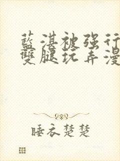 蓝湛被强行扒开双腿玩弄漫画