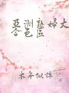 亚洲熟妇大图综合色区