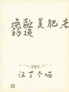 操欧美肥老太太的逼