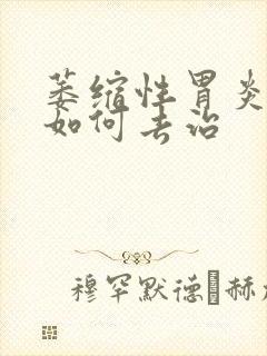 萎缩性胃炎需要如何去治