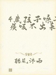 4岁孩子嗓子有痰咳不出来怎么办