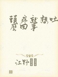 头疼就想吐是怎么回事