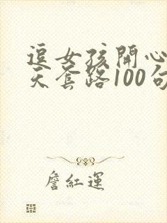 逗女孩开心的聊天套路100句