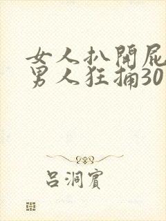 女人扒开屁股让男人狂捅30分钟