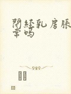 闭经乳房胀痛正常吗