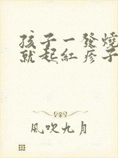 孩子一发烧脸上就起红疹子怎么回事