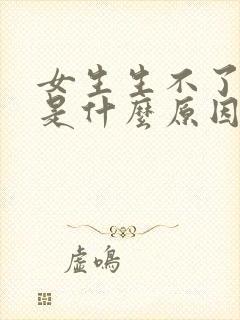 女生生不了孩子是什么原因