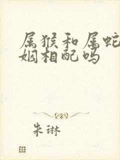 属猴和属蛇的婚姻相配吗