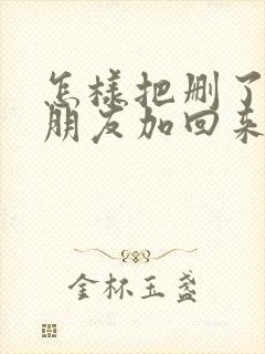 怎样把删了微信朋友加回来