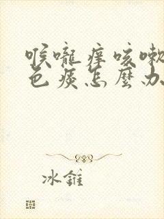 喉咙痒咳嗽有白色痰怎么办吃什么药