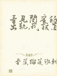 看见闺蜜的老公出轨,我该怎么办?