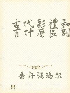 古代彩礼和聘礼有什么区别