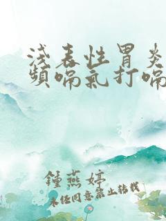 浅表性胃炎会频频嗝气打嗝