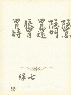 胃胀胃隐隐疼有时胃还叫怎么回事