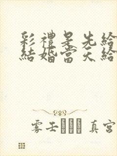 彩礼是先给还是结婚当天给