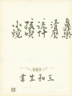 小孩流清鼻涕发烧吃什么药