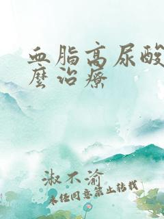 血脂高尿酸高怎么治疗