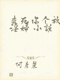 爽死你个放荡小淫妇 小说