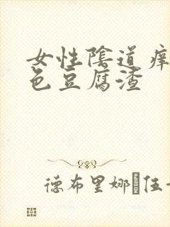 女性阴道痒有白色豆腐渣