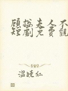 顾总夫人不好惹短剧免费观看