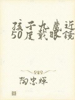 孩子九岁近视150度戴眼镜好还是不带