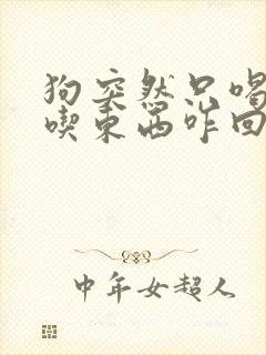 狗突然只喝水不吃东西咋回事