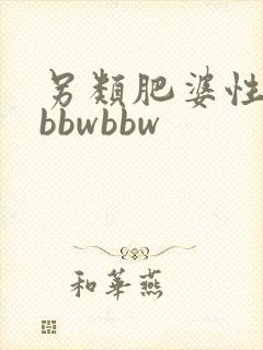 另类肥婆性满足bbwbbw