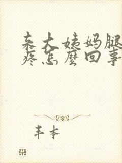 来大姨妈腿软酸疼怎么回事