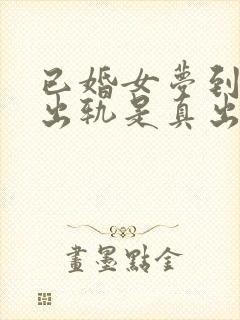 已婚女梦到老公出轨是真出轨了