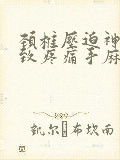 颈椎压迫神经导致疼痛手麻怎么治疗