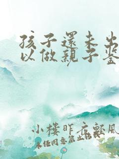 孩子还未出生可以做亲子鉴定吗