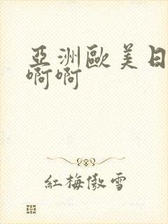 亚洲欧美日韩啊啊啊