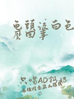 龟头流白色脓怎么回事