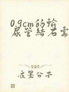 0.9cm的输尿管结石需要手术吗