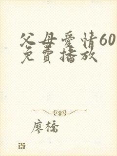 父母爱情60集免费播放