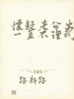 怀疑老公出轨他一直不理我