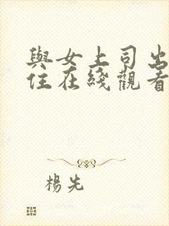 与女上司出差同住在线观看