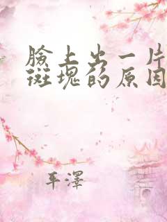 脸上出一片白色斑块的原因