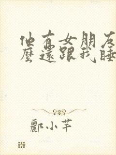 他有女朋友为什么还跟我睡觉