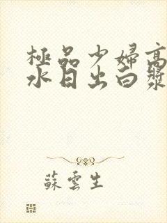 极品少妇高潮喷水日出白浆