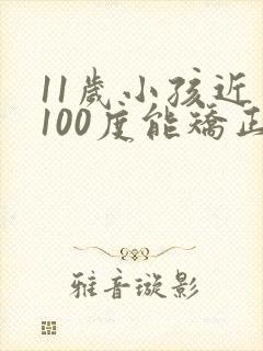 11岁小孩近视100度能矫正过来吗