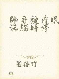 帅哥被催眠控制洗脑时停