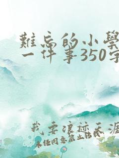 难忘的小学生活一件事350字