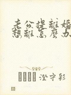 老公提离婚我不想离怎么办